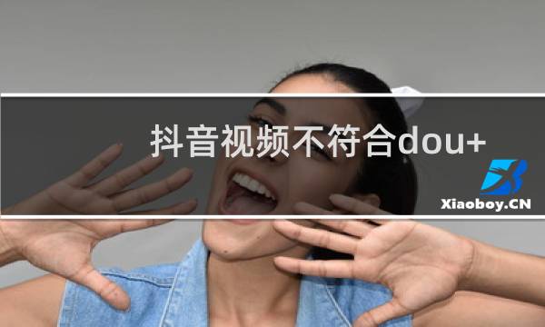 抖音视频不符合dou+投放规范怎么办