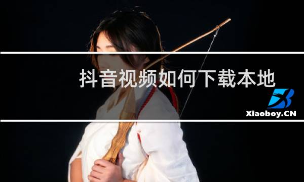 抖音视频如何下载本地