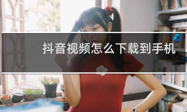 抖音视频怎么下载到手机里
