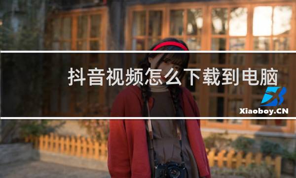 抖音视频怎么下载到电脑上图片