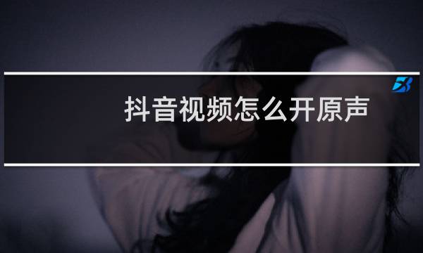抖音视频怎么开原声