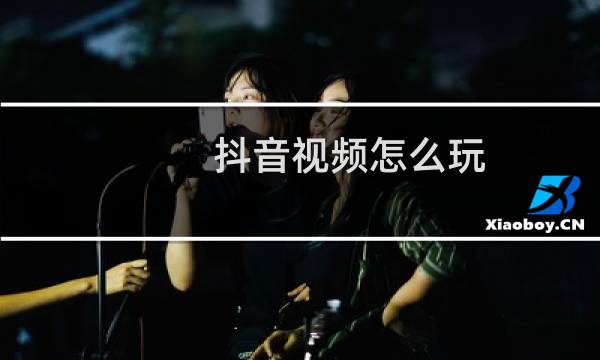 抖音视频怎么玩