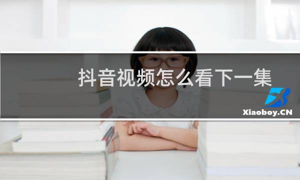 抖音视频怎么看下一集