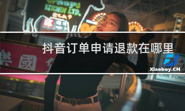 抖音订单申请退款在哪里