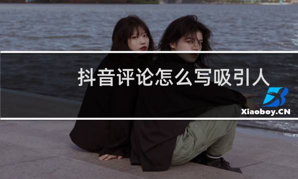 抖音评论怎么写吸引人