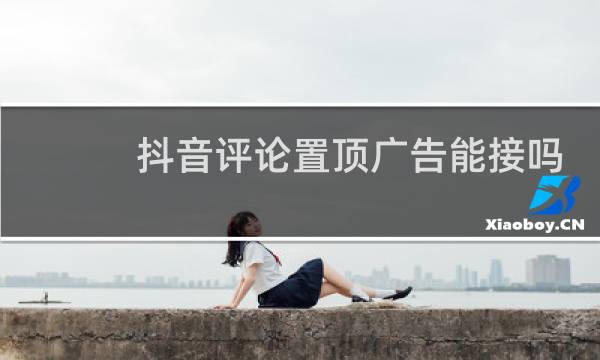 抖音评论置顶广告能接吗