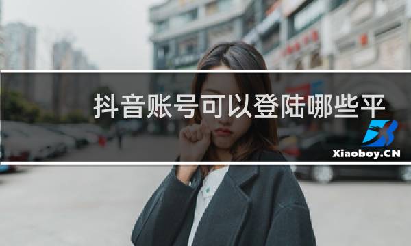 抖音账号可以登陆哪些平台