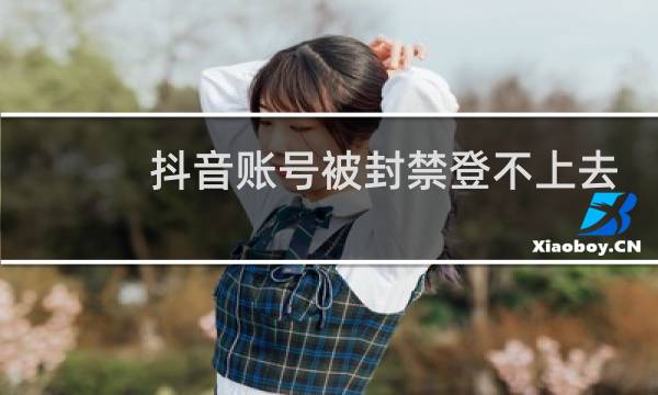 抖音账号被封禁登不上去怎么注销