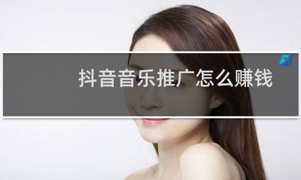 抖音音乐推广怎么赚钱
