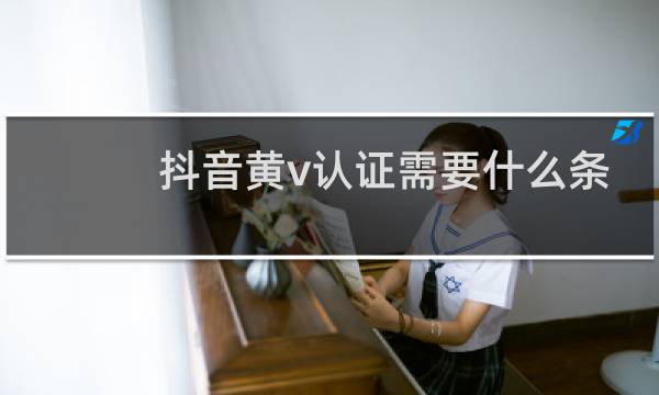 抖音黄v认证需要什么条件