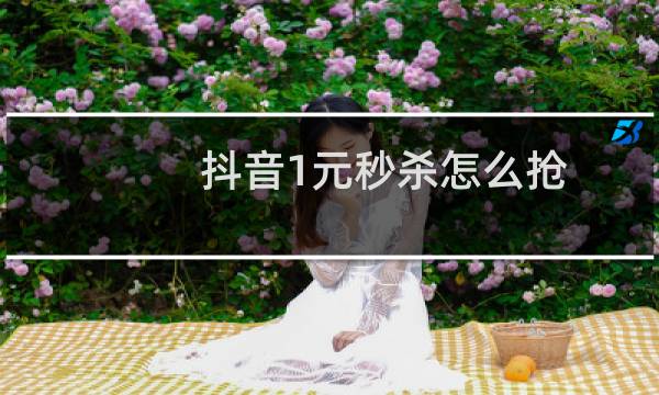 抖音1元秒杀怎么抢