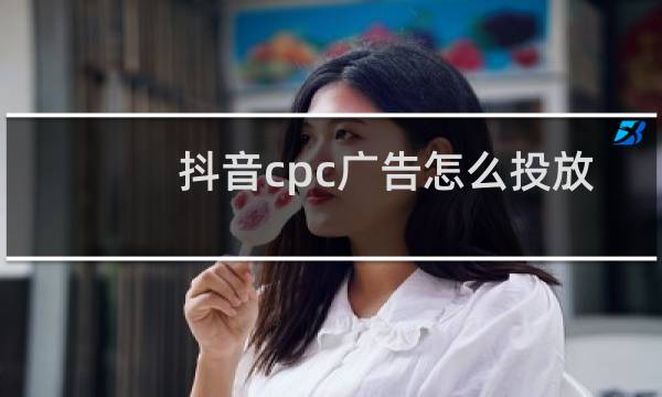抖音cpc广告怎么投放