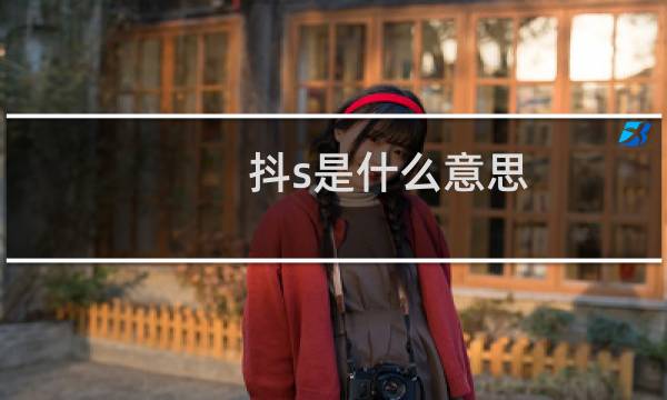 抖s是什么意思，这是一种心理疾病吗什么梗