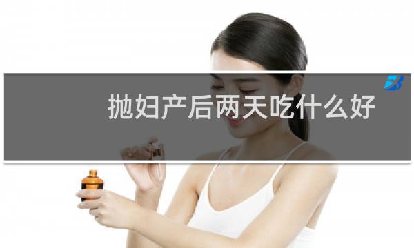 抛妇产后两天吃什么好