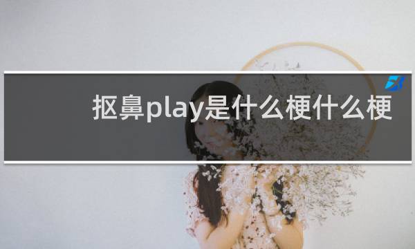 抠鼻play是什么梗什么梗