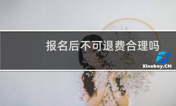 报名后不可退费合理吗