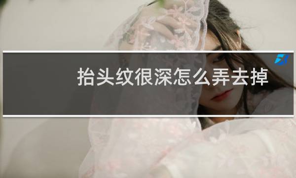 抬头纹很深怎么弄去掉知乎（抬头纹很深怎么办）图片