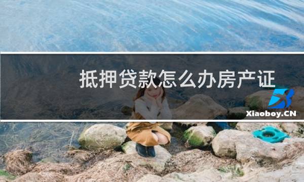 抵押贷款怎么办房产证(抵押贷款怎么办)