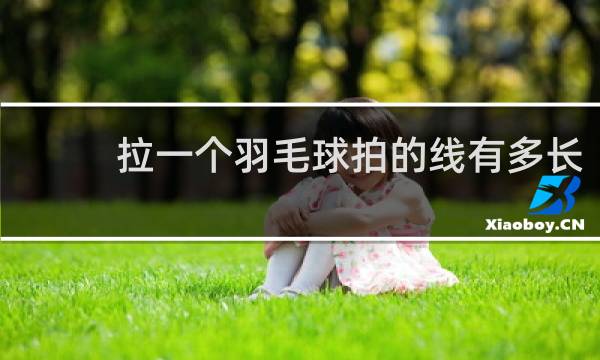 拉一个羽毛球拍的线有多长