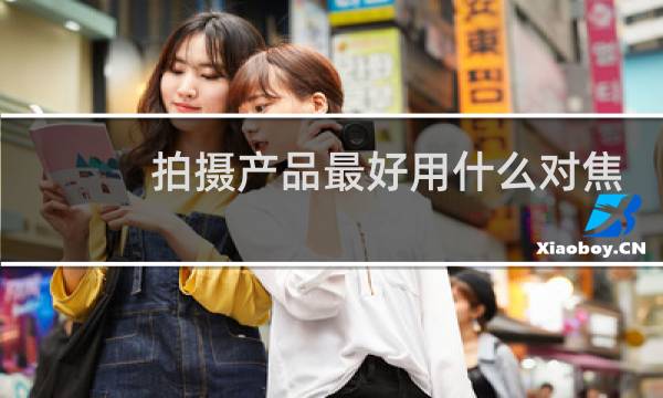 拍摄产品最好用什么对焦