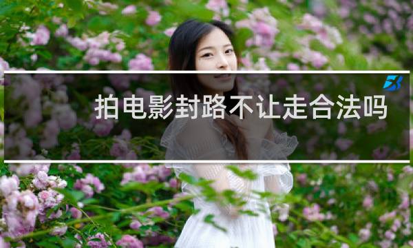 拍电影封路不让走合法吗