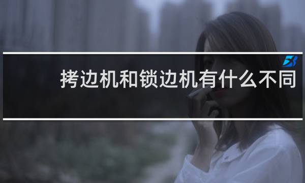 拷边机和锁边机有什么不同