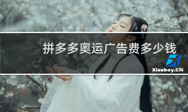 拼多多奥运广告费多少钱