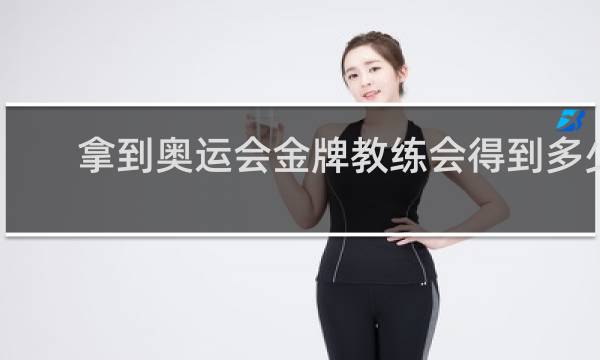 拿到奥运会金牌教练会得到多少奖励