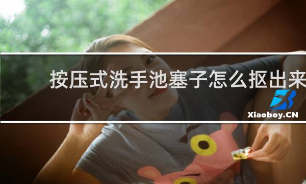 按压式洗手池塞子怎么抠出来