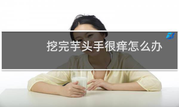 挖完芋头手很痒怎么办