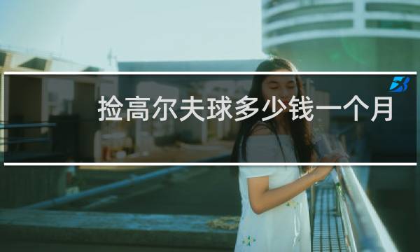 捡高尔夫球多少钱一个月