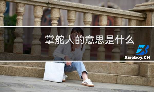 掌舵人的意思是什么（掌舵人的意思）图片