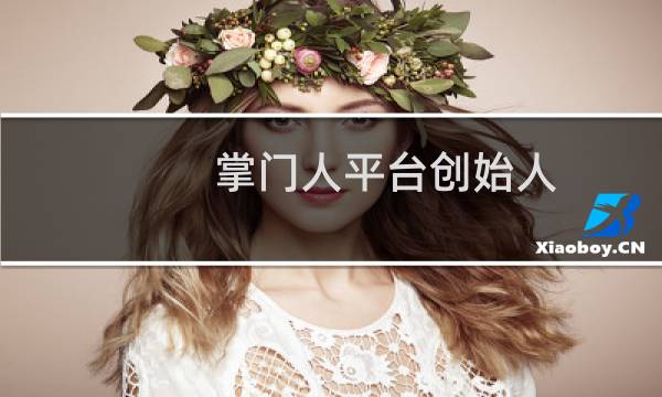 掌门人平台创始人（掌门人平台）图片