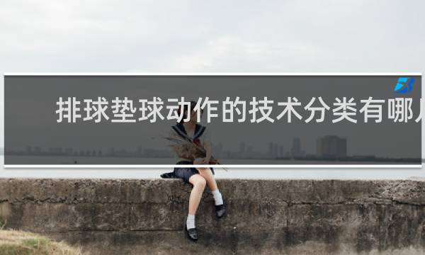 排球垫球动作的技术分类有哪几种