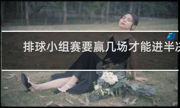 排球小组赛要赢几场才能进半决赛