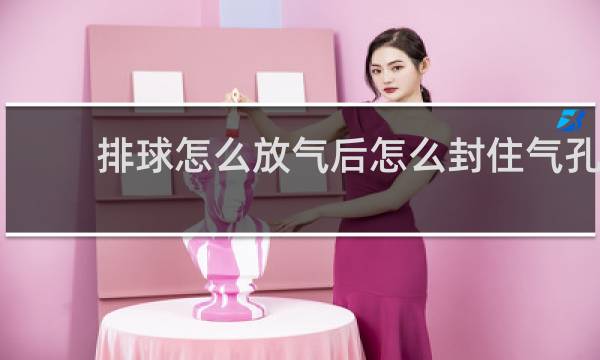 排球怎么放气后怎么封住气孔