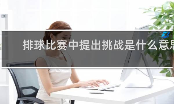 排球比赛中提出挑战是什么意思