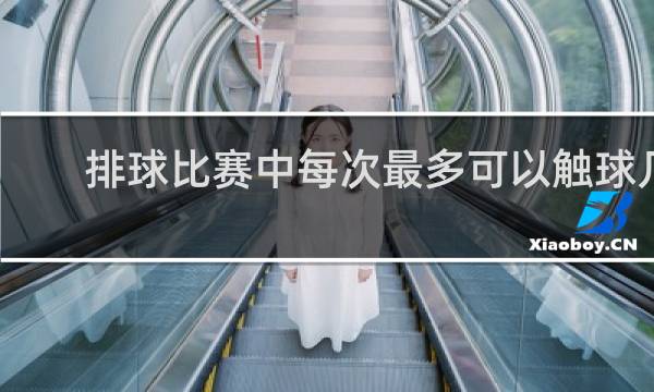 排球比赛中每次最多可以触球几次