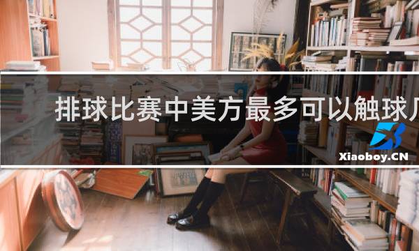 排球比赛中美方最多可以触球几次