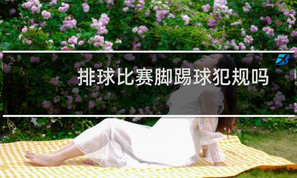 排球比赛脚踢球犯规吗