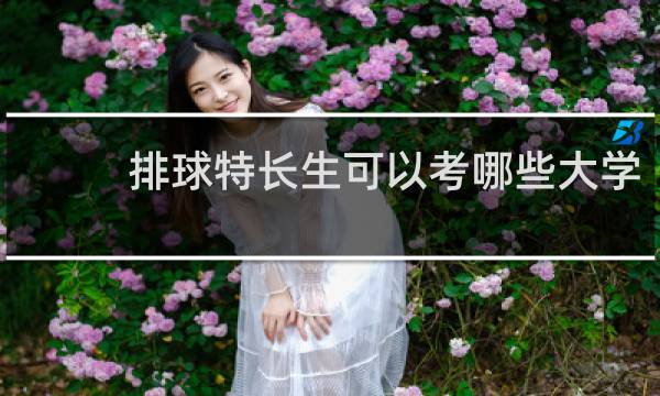 排球特长生可以考哪些大学