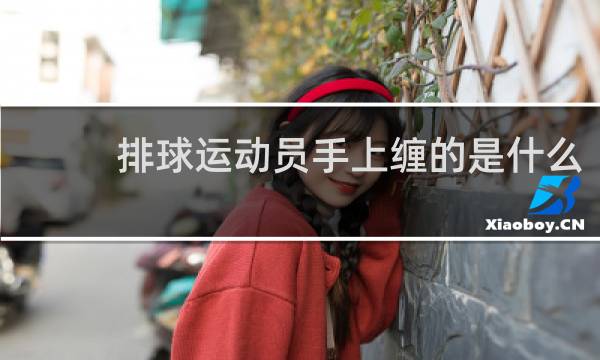 排球运动员手上缠的是什么