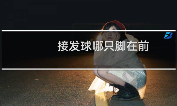 接发球哪只脚在前