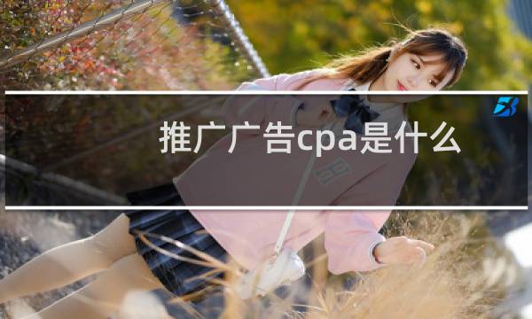 推广广告cpa是什么