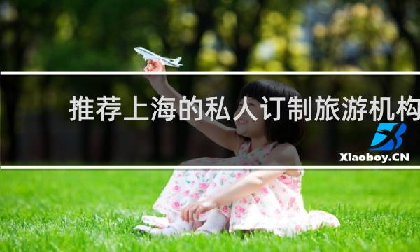 推荐上海的私人订制旅游机构