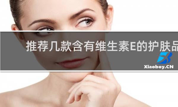 推荐几款含有维生素E的护肤品