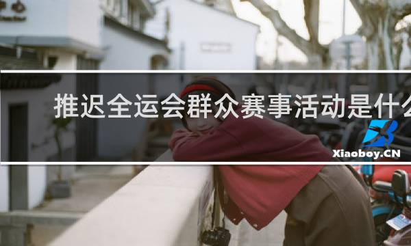 推迟全运会群众赛事活动是什么意思