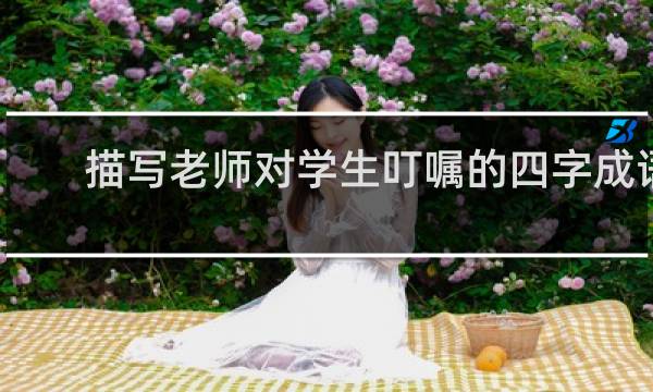 描写老师对学生叮嘱的四字成语