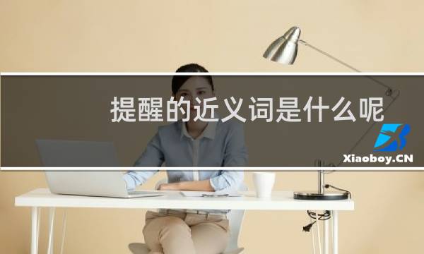 提醒的近义词是什么呢（提醒的近义词是什么呢）图片