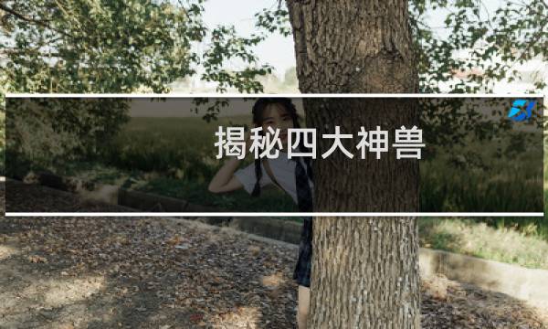 揭秘四大神兽,两个已被杀死（四大神兽被谁吃了在一场战争中相继被封印了）图片